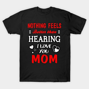 Mom Shirt Nothing Feels better Than Hearing I Love You Mom T-Shirt